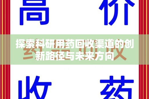 扬州探索科研用药回收渠道的创新路径与未来方向
