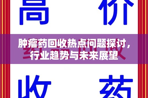 扬州肿瘤药回收热点问题探讨，行业趋势与未来展望