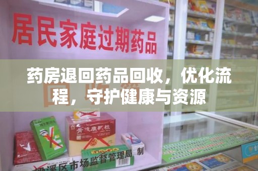扬州药房退回药品回收，优化流程，守护健康与资源