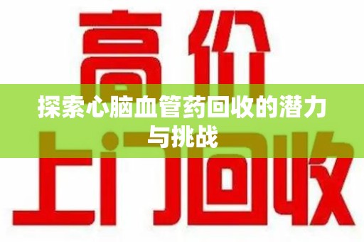 扬州探索心脑血管药回收的潜力与挑战