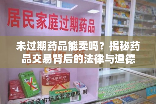 扬州未过期药品能卖吗？揭秘药品交易背后的法律与道德