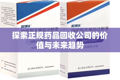 扬州探索正规药品回收公司的价值与未来趋势