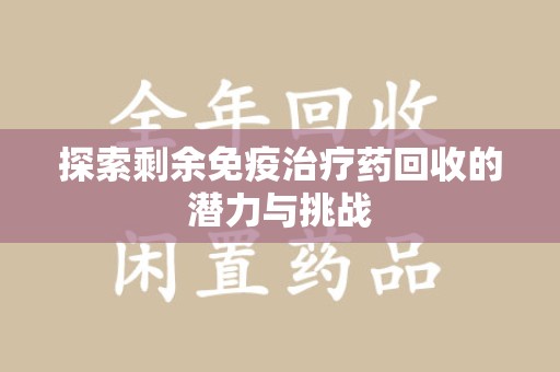 扬州探索剩余免疫治疗药回收的潜力与挑战
