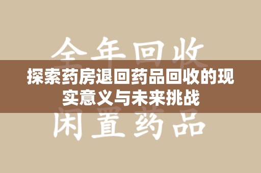 扬州探索药房退回药品回收的现实意义与未来挑战