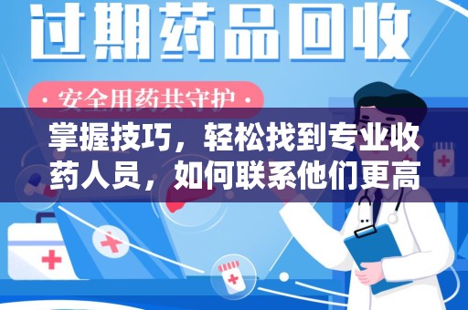 扬州掌握技巧，轻松找到专业收药人员，如何联系他们更高效