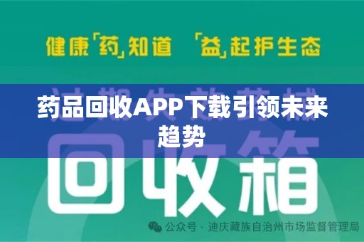 扬州药品回收APP下载引领未来趋势