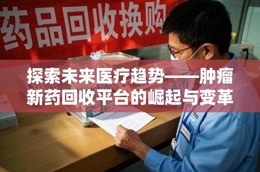 扬州探索未来医疗趋势——肿瘤新药回收平台的崛起与变革