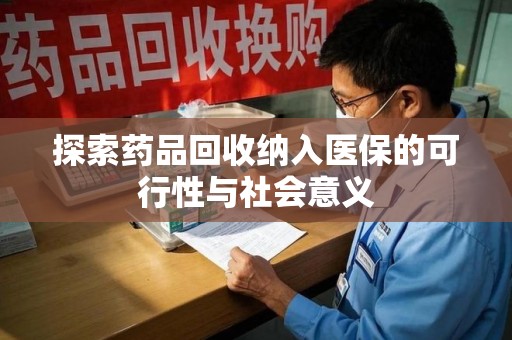 扬州探索药品回收纳入医保的可行性与社会意义