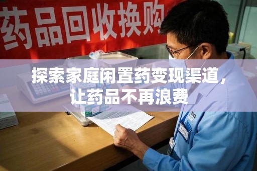扬州探索家庭闲置药变现渠道，让药品不再浪费