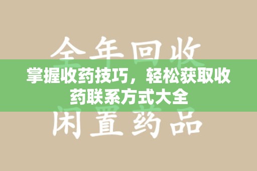 扬州掌握收药技巧，轻松获取收药联系方式大全