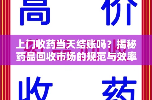 扬州上门收药当天结账吗？揭秘药品回收市场的规范与效率