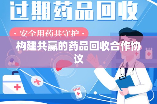 扬州构建共赢的药品回收合作协议