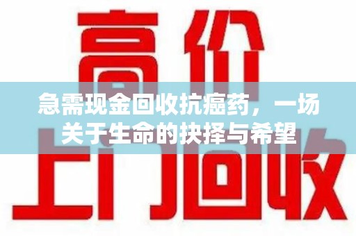 扬州急需现金回收抗癌药，一场关于生命的抉择与希望
