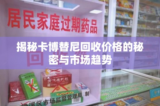 扬州揭秘卡博替尼回收价格的秘密与市场趋势