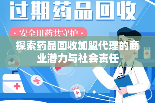 扬州探索药品回收加盟代理的商业潜力与社会责任