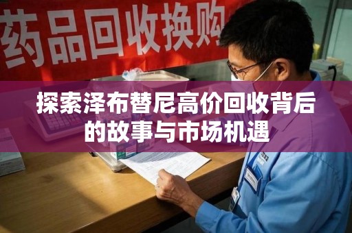 扬州探索泽布替尼高价回收背后的故事与市场机遇
