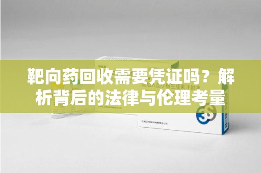 扬州靶向药回收需要凭证吗？解析背后的法律与伦理考量