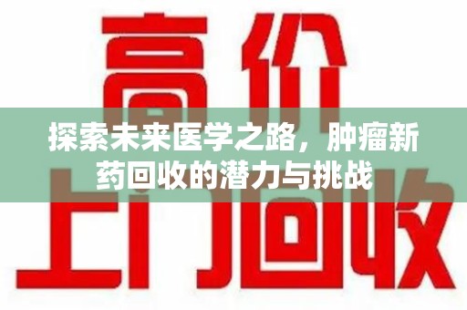 扬州探索未来医学之路，肿瘤新药回收的潜力与挑战