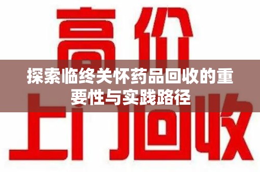 扬州探索临终关怀药品回收的重要性与实践路径