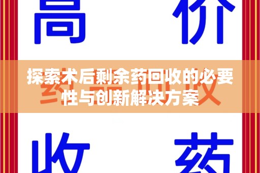 扬州探索术后剩余药回收的必要性与创新解决方案