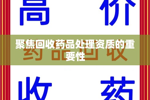扬州聚焦回收药品处理资质的重要性