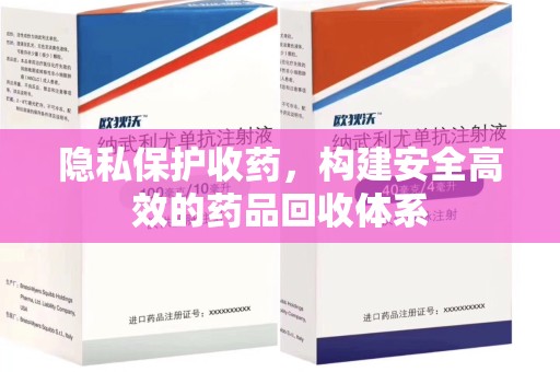 扬州隐私保护收药，构建安全高效的药品回收体系