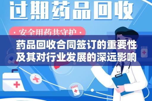 扬州药品回收合同签订的重要性及其对行业发展的深远影响