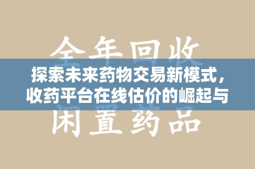 扬州探索未来药物交易新模式，收药平台在线估价的崛起与影响