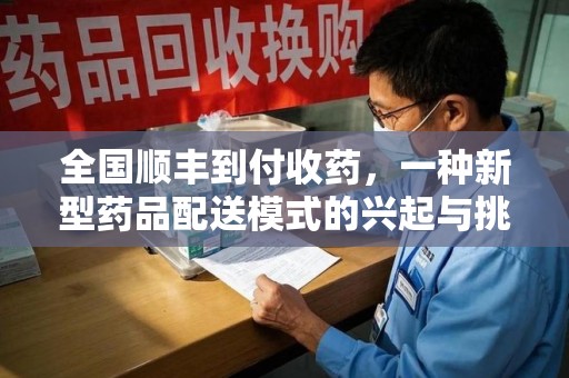 扬州全国顺丰到付收药，一种新型药品配送模式的兴起与挑战