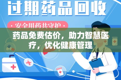 扬州药品免费估价，助力智慧医疗，优化健康管理