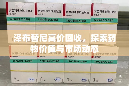 扬州泽布替尼高价回收，探索药物价值与市场动态