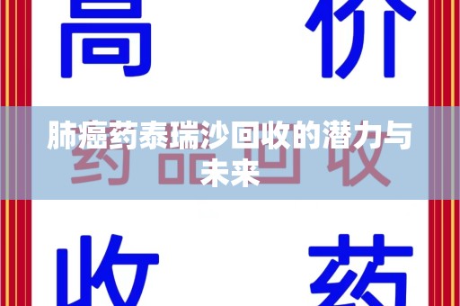 扬州肺癌药泰瑞沙回收的潜力与未来