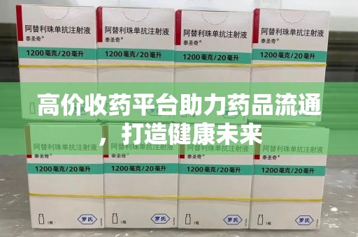 扬州高价收药平台助力药品流通，打造健康未来