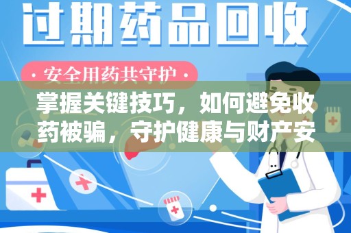 扬州掌握关键技巧，如何避免收药被骗，守护健康与财产安全