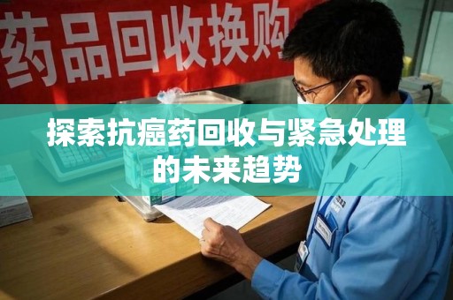扬州探索抗癌药回收与紧急处理的未来趋势
