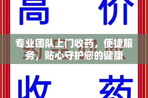 扬州专业团队上门收药，便捷服务，贴心守护您的健康