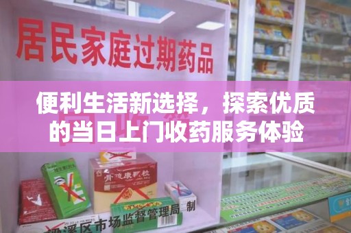 扬州便利生活新选择，探索优质的当日上门收药服务体验