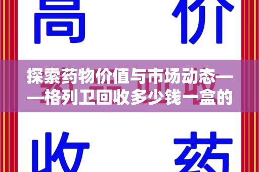 扬州探索药物价值与市场动态——格列卫回收多少钱一盒的全面解析