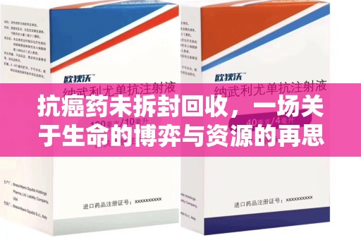 扬州抗癌药未拆封回收，一场关于生命的博弈与资源的再思考