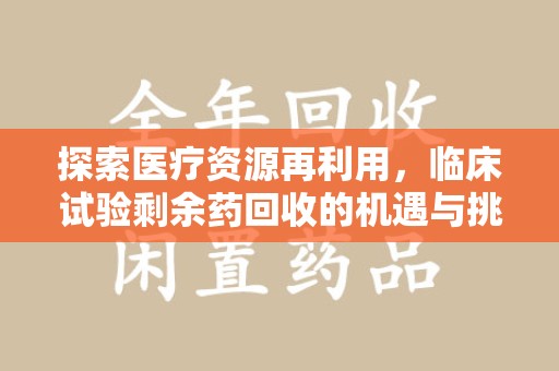 扬州探索医疗资源再利用，临床试验剩余药回收的机遇与挑战