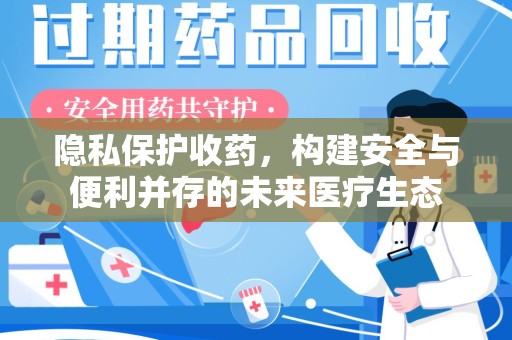 扬州隐私保护收药，构建安全与便利并存的未来医疗生态