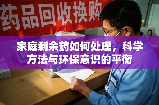 扬州家庭剩余药如何处理，科学方法与环保意识的平衡
