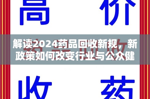 扬州解读2024药品回收新规，新政策如何改变行业与公众健康