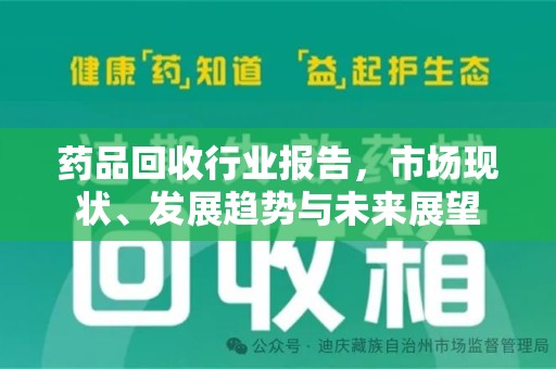 扬州药品回收行业报告，市场现状、发展趋势与未来展望