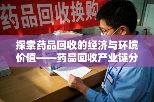 扬州探索药品回收的经济与环境价值——药品回收产业链分析