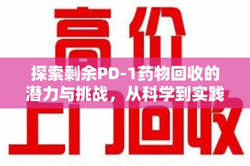 扬州探索剩余PD-1药物回收的潜力与挑战，从科学到实践的全面解析