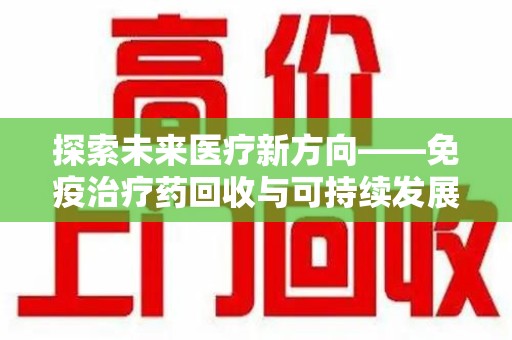 扬州探索未来医疗新方向——免疫治疗药回收与可持续发展的平衡