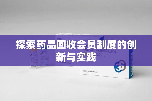 扬州探索药品回收会员制度的创新与实践