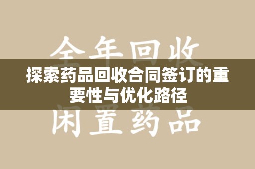 扬州探索药品回收合同签订的重要性与优化路径