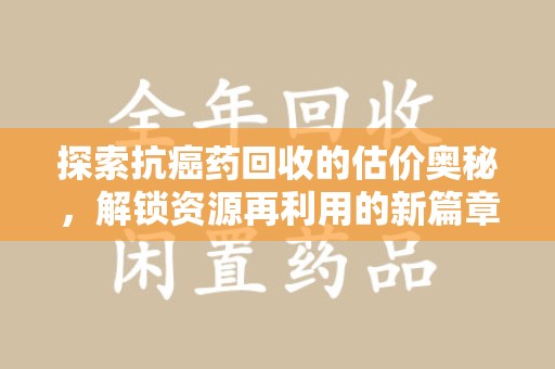 扬州探索抗癌药回收的估价奥秘，解锁资源再利用的新篇章